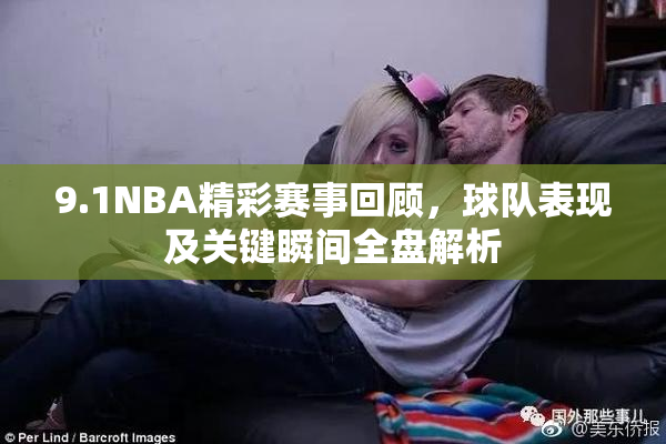 9.1NBA精彩赛事回顾，球队表现及关键瞬间全盘解析