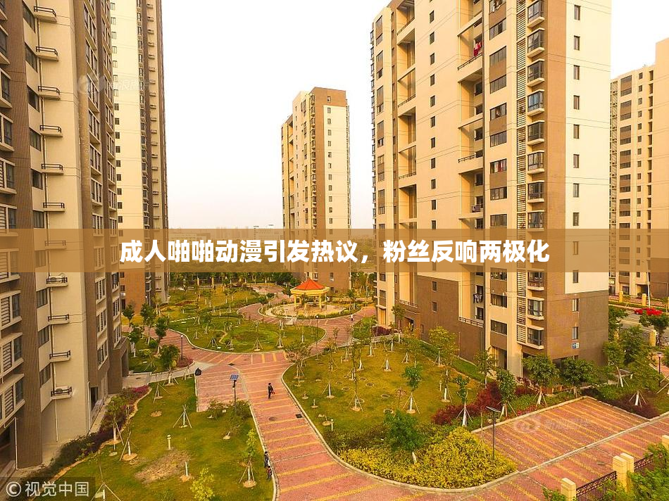 成人啪啪动漫引发热议，粉丝反响两极化