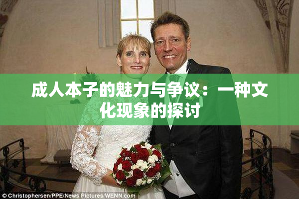 成人本子的魅力与争议：一种文化现象的探讨