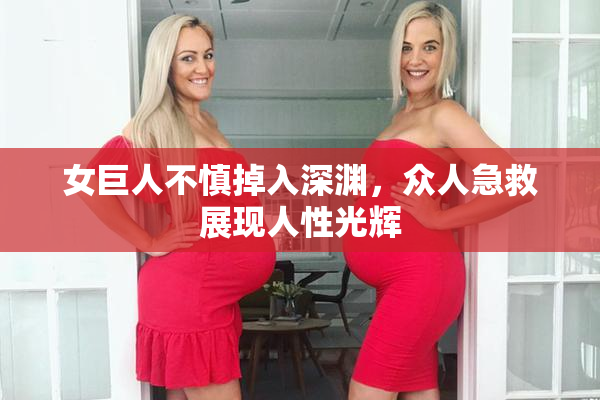 女巨人不慎掉入深渊，众人急救展现人性光辉