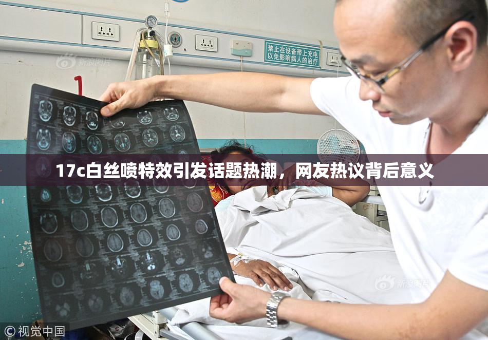 17c白丝喷特效引发话题热潮，网友热议背后意义