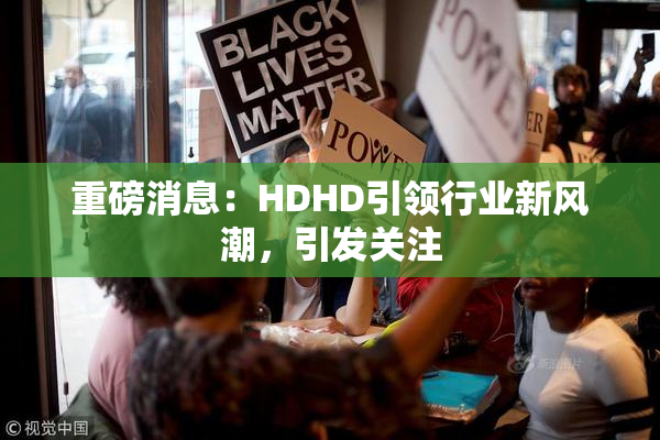 重磅消息：HDHD引领行业新风潮，引发关注