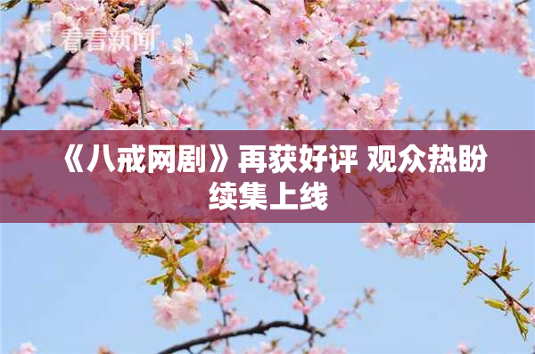 《八戒网剧》再获好评 观众热盼续集上线