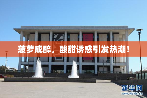 菠萝成醉，酸甜诱惑引发热潮！