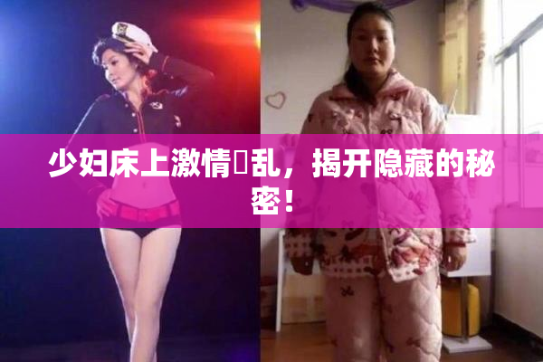 少妇床上激情婬乱，揭开隐藏的秘密！