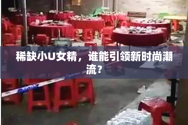 稀缺小U女精，谁能引领新时尚潮流？