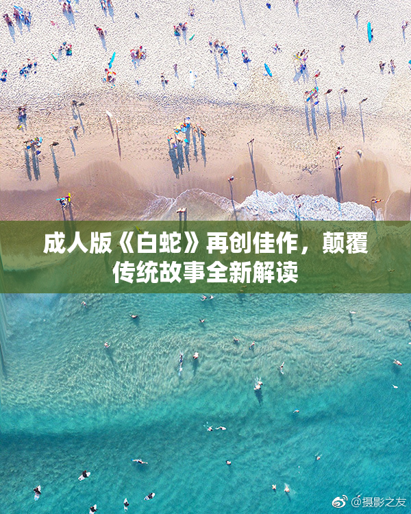 成人版《白蛇》再创佳作，颠覆传统故事全新解读