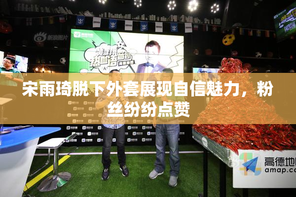 宋雨琦脱下外套展现自信魅力，粉丝纷纷点赞