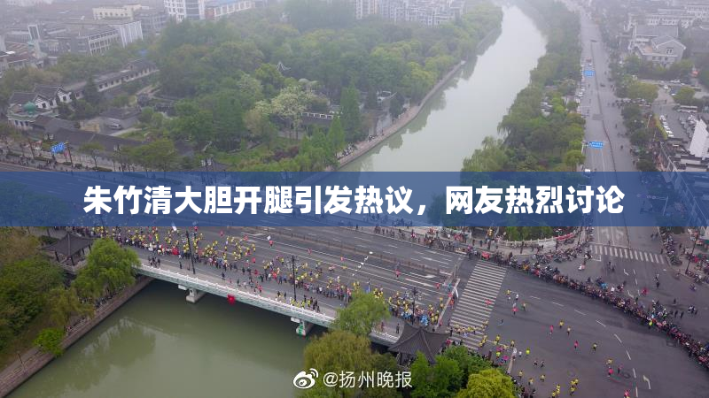 朱竹清大胆开腿引发热议，网友热烈讨论