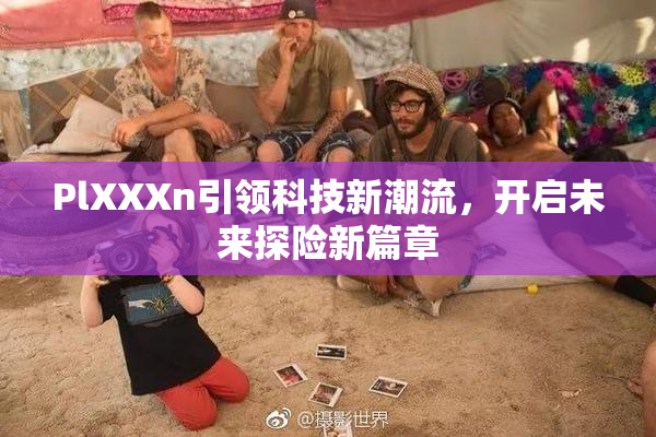 PlXXXn引领科技新潮流，开启未来探险新篇章