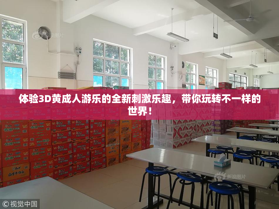 体验3D黄成人游乐的全新刺激乐趣，带你玩转不一样的世界！