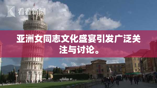 亚洲女同志文化盛宴引发广泛关注与讨论。