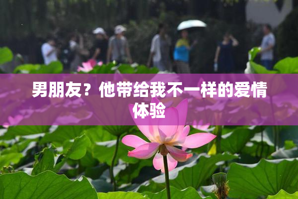 男朋友？他带给我不一样的爱情体验