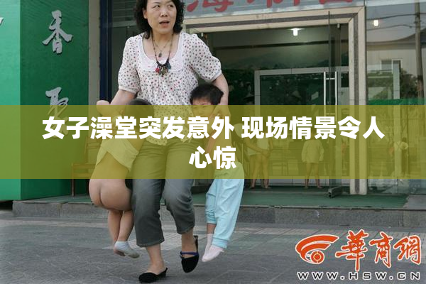 女子澡堂突发意外 现场情景令人心惊
