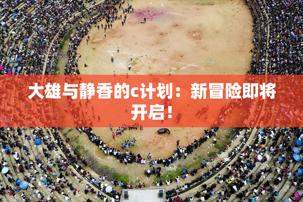 大雄与静香的c计划：新冒险即将开启！