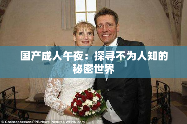 国产成人午夜：探寻不为人知的秘密世界