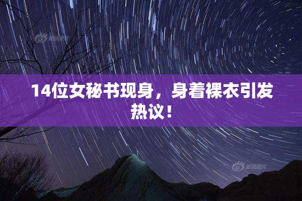 14位女秘书现身，身着裸衣引发热议！