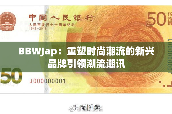 BBWJap：重塑时尚潮流的新兴品牌引领潮流潮讯