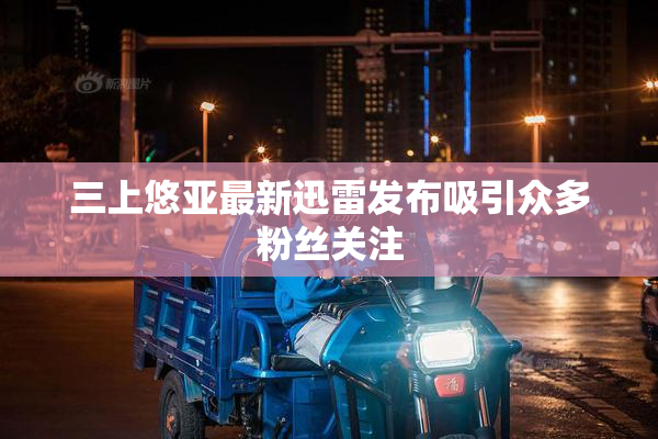 三上悠亚最新迅雷发布吸引众多粉丝关注