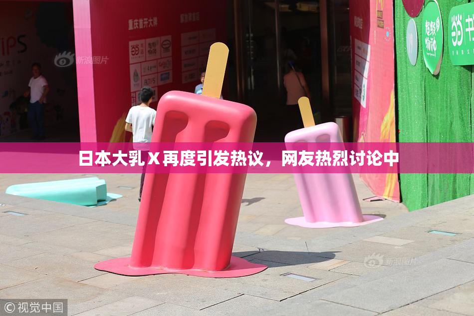 日本大乳Ⅹ再度引发热议，网友热烈讨论中