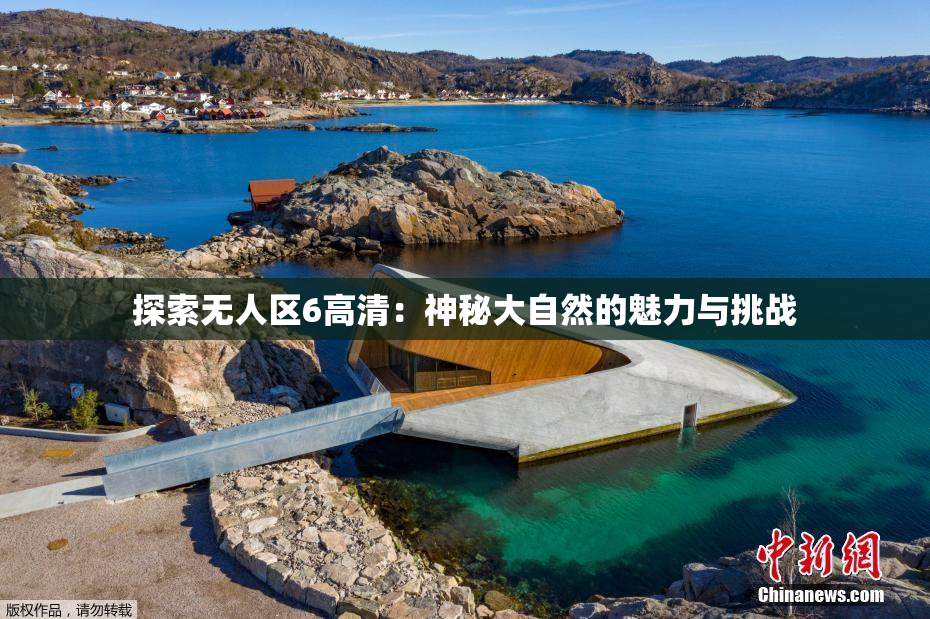 探索无人区6高清：神秘大自然的魅力与挑战