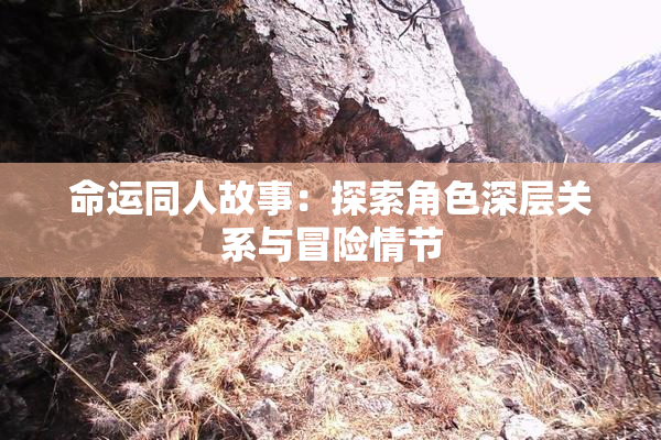 命运同人故事：探索角色深层关系与冒险情节