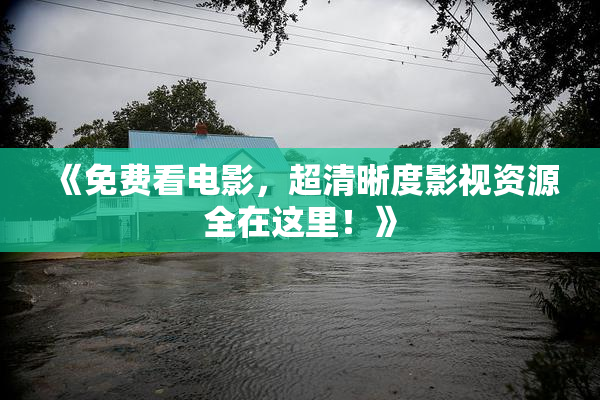 《免费看电影，超清晰度影视资源全在这里！》
