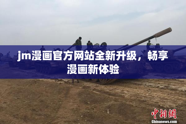 jm漫画官方网站全新升级，畅享漫画新体验