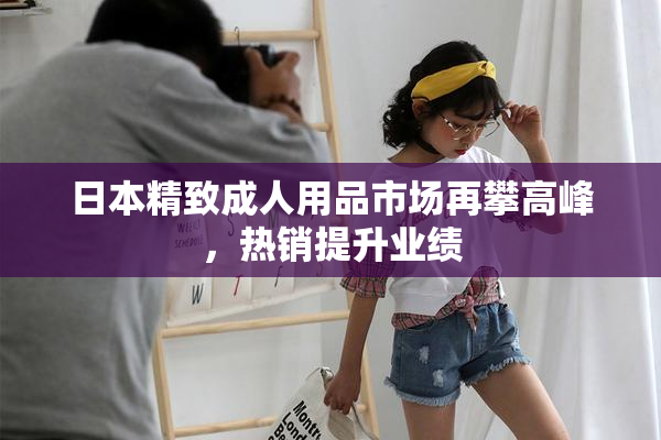 日本精致成人用品市场再攀高峰，热销提升业绩