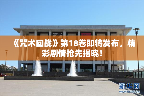 《咒术回战》第18卷即将发布，精彩剧情抢先揭晓！