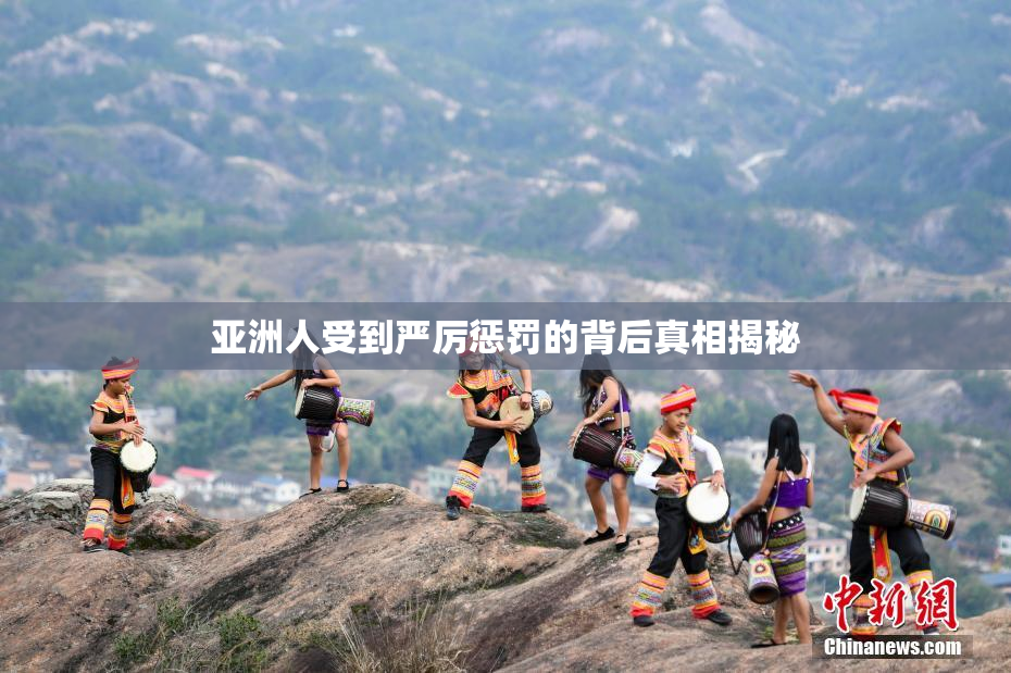 亚洲人受到严厉惩罚的背后真相揭秘