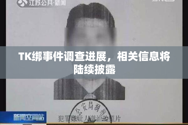 TK绑事件调查进展，相关信息将陆续披露