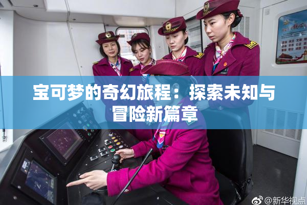 宝可梦的奇幻旅程：探索未知与冒险新篇章
