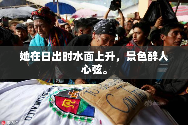 她在日出时水面上升，景色醉人心弦。