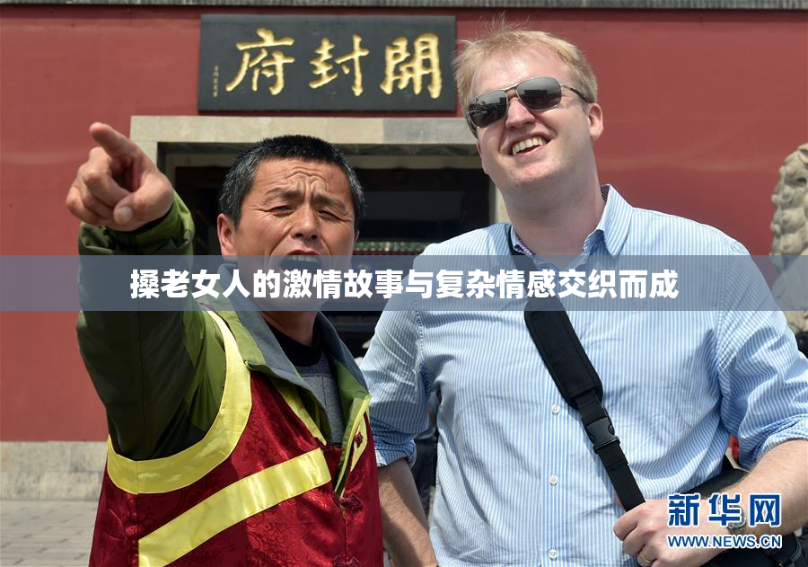 搡老女人的激情故事与复杂情感交织而成