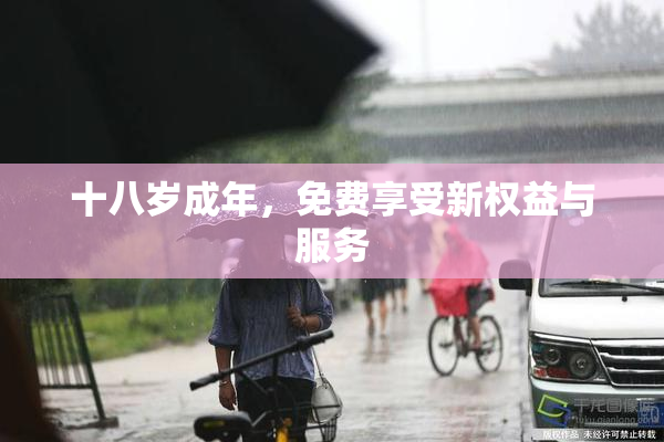 十八岁成年，免费享受新权益与服务