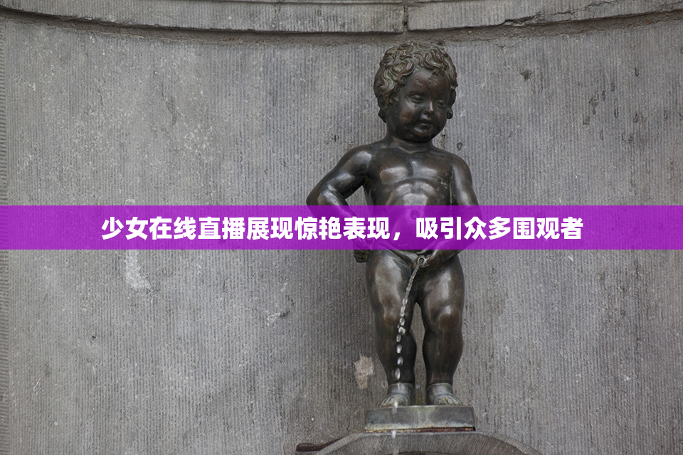 少女在线直播展现惊艳表现，吸引众多围观者