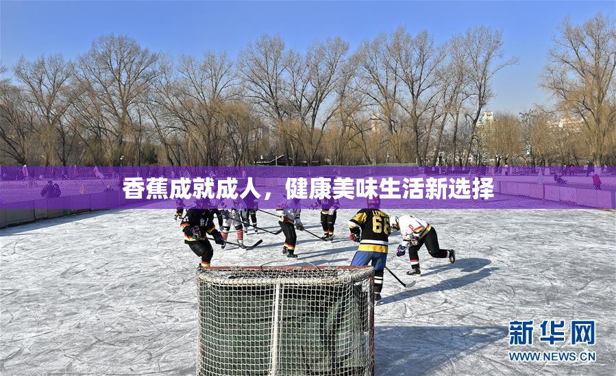 香蕉成就成人，健康美味生活新选择