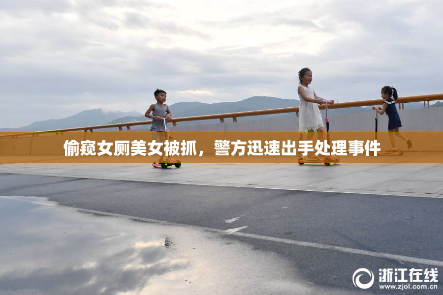 偷窥女厕美女被抓，警方迅速出手处理事件
