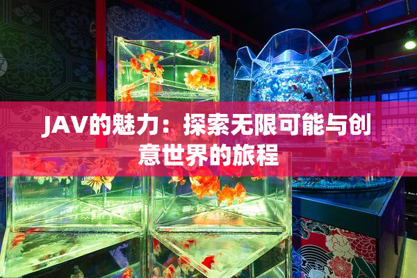JAV的魅力：探索无限可能与创意世界的旅程