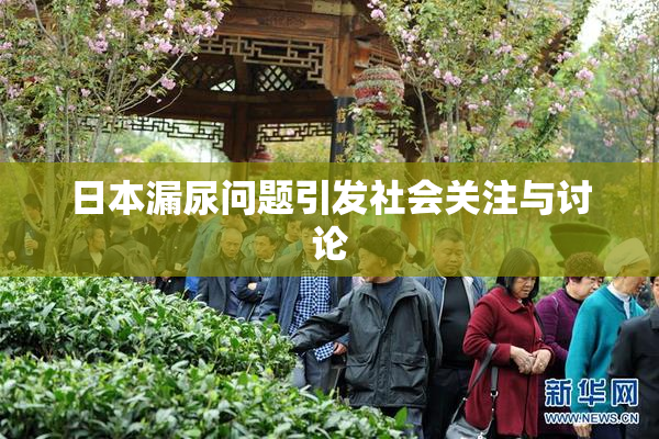 日本漏尿问题引发社会关注与讨论