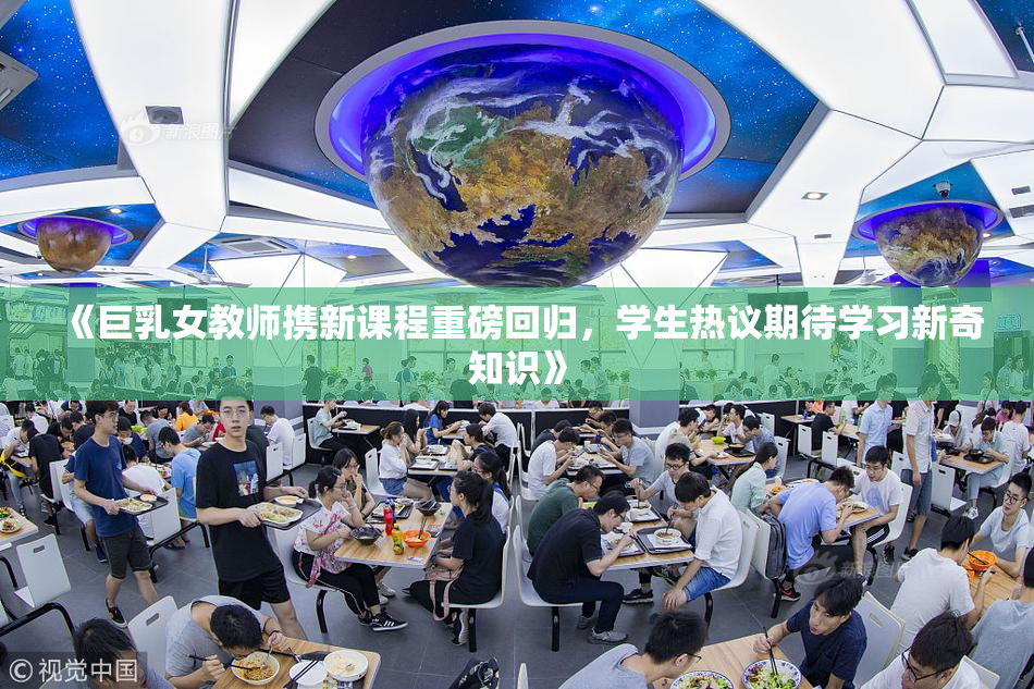 《巨乳女教师携新课程重磅回归，学生热议期待学习新奇知识》