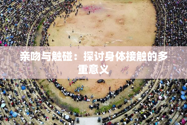 亲吻与触碰：探讨身体接触的多重意义