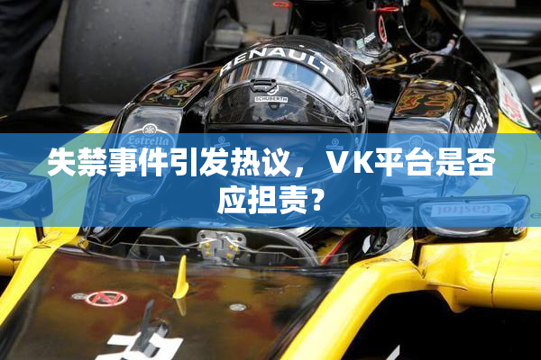 失禁事件引发热议，ⅤK平台是否应担责？