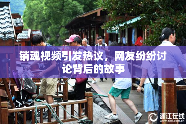 销魂视频引发热议，网友纷纷讨论背后的故事