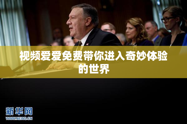 视频爱爱免费带你进入奇妙体验的世界