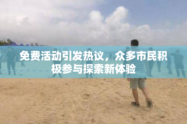 免费活动引发热议，众多市民积极参与探索新体验