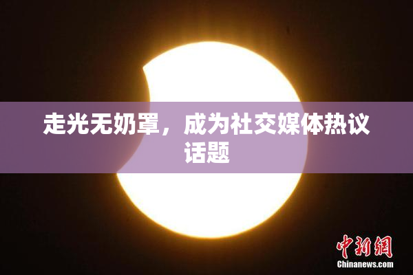 走光无奶罩，成为社交媒体热议话题