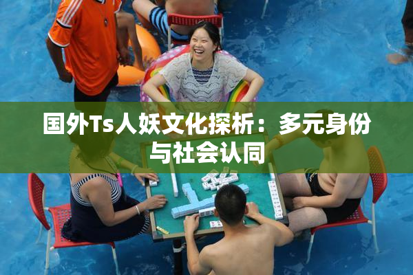 国外Ts人妖文化探析：多元身份与社会认同