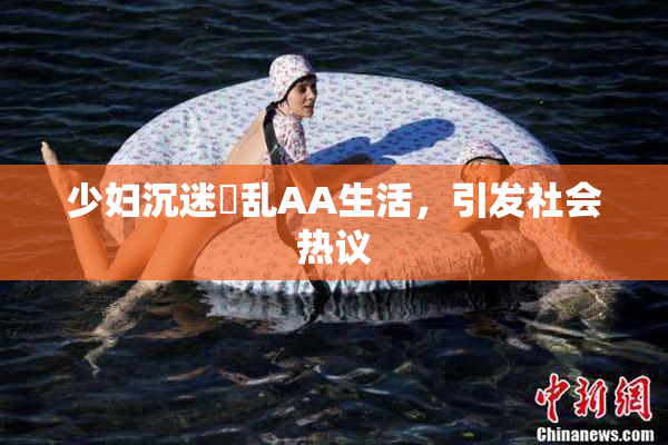 少妇沉迷婬乱AA生活，引发社会热议